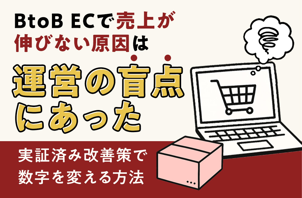 BtoB ECで売上が伸びない原因は運営の「盲点」にあった｜実証済み改善策で数字を変える方法